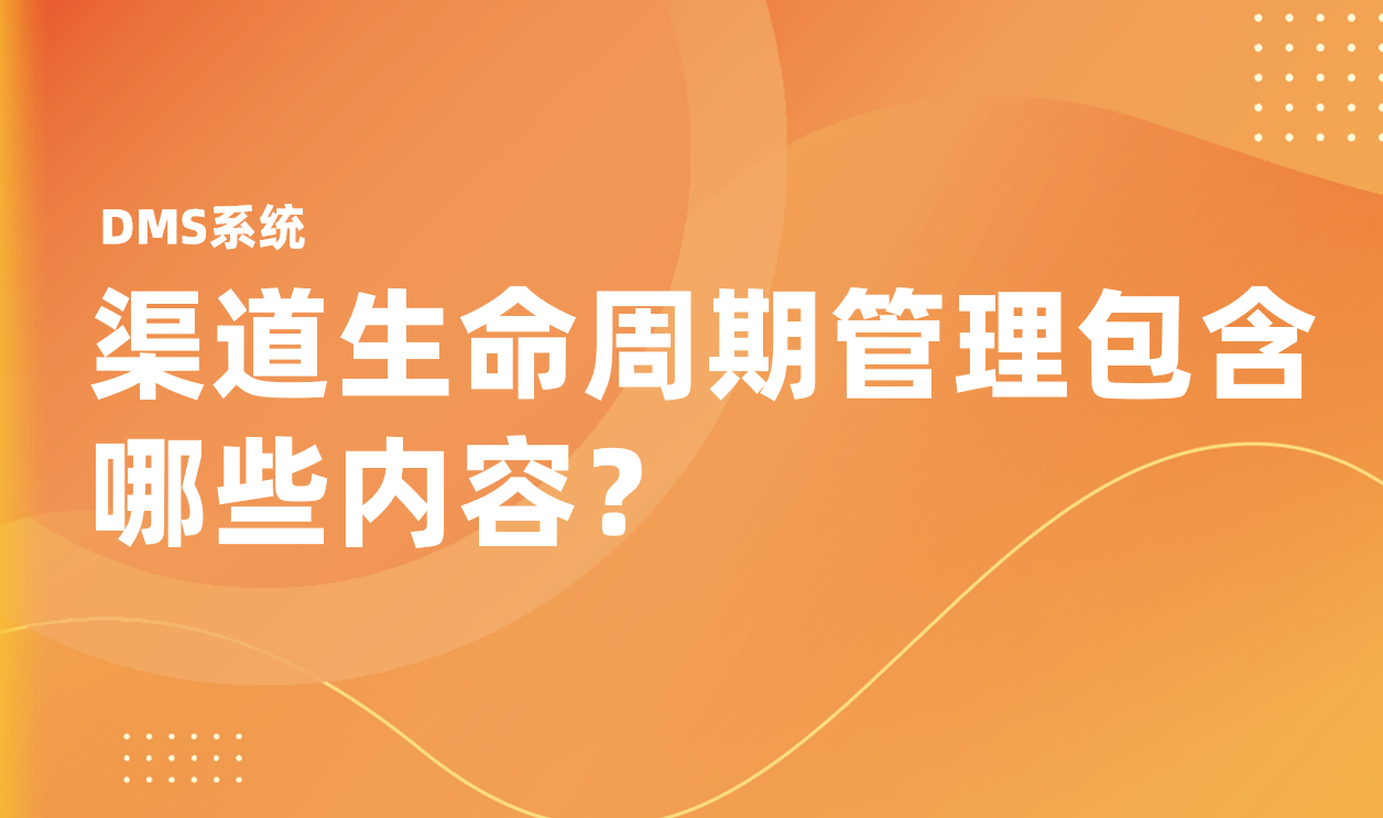 渠道生命周期管理包含哪些內(nèi)容？