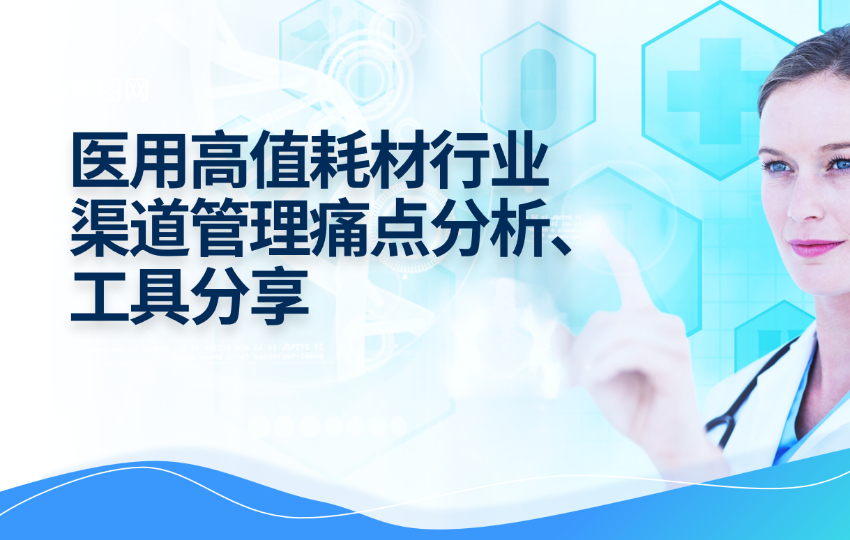 醫(yī)用高值耗材行業(yè)渠道管理痛點(diǎn)分析、工具分享 