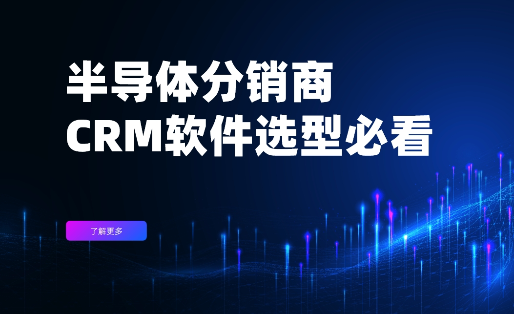 半導(dǎo)體分銷商CRM選型必看