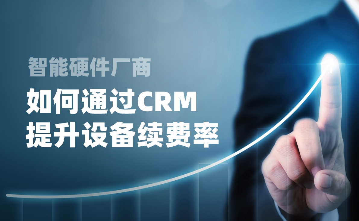 智能硬件廠商如何通過CRM提升設(shè)備續(xù)費率