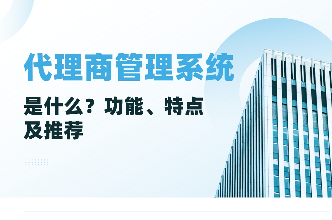 代理商管理系統(tǒng)是什么？功能、特點(diǎn)及推薦