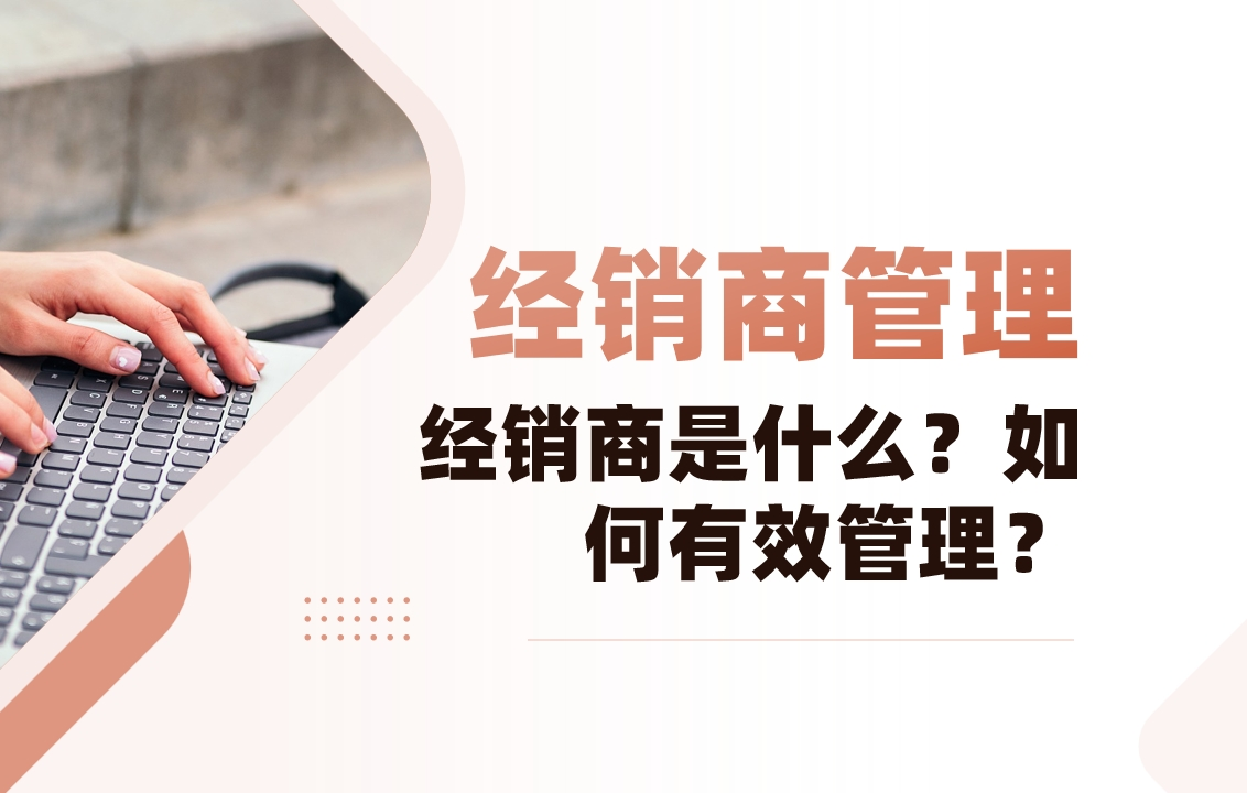 經(jīng)銷商是什么？如何有效管理？