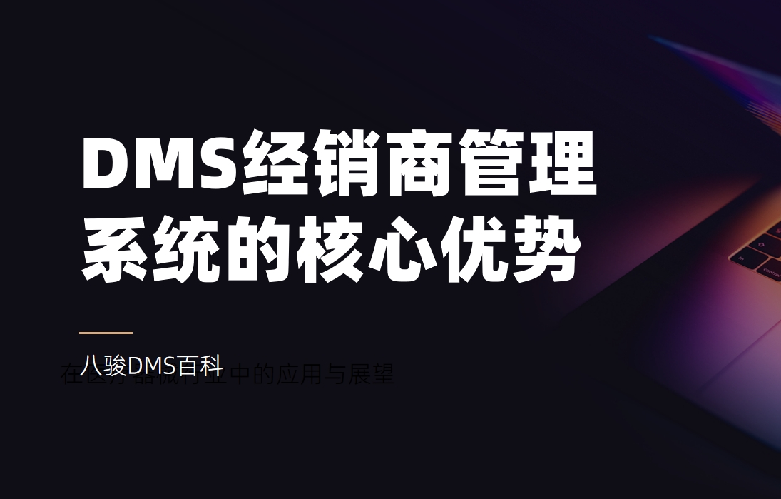 深入了解DMS經(jīng)銷商管理系統(tǒng)的核心優(yōu)勢