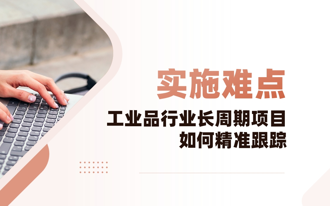 工業(yè)品行業(yè)CRM實施難點解析：長周期項目如何精準跟蹤