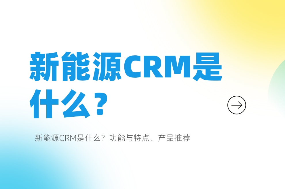 新能源CRM是什么？功能與特點、產(chǎn)品推薦