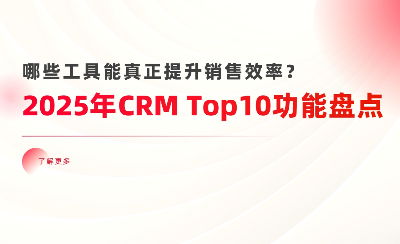 2025年CRM系統(tǒng)Top10功能盤點(diǎn)：哪些工具能真正提升銷售效率？