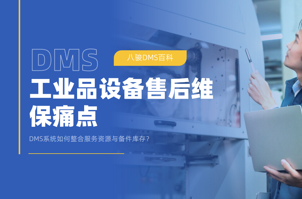 工業(yè)品設(shè)備售后維保痛點(diǎn)：DMS系統(tǒng)如何整合服務(wù)資源與備件庫(kù)存？