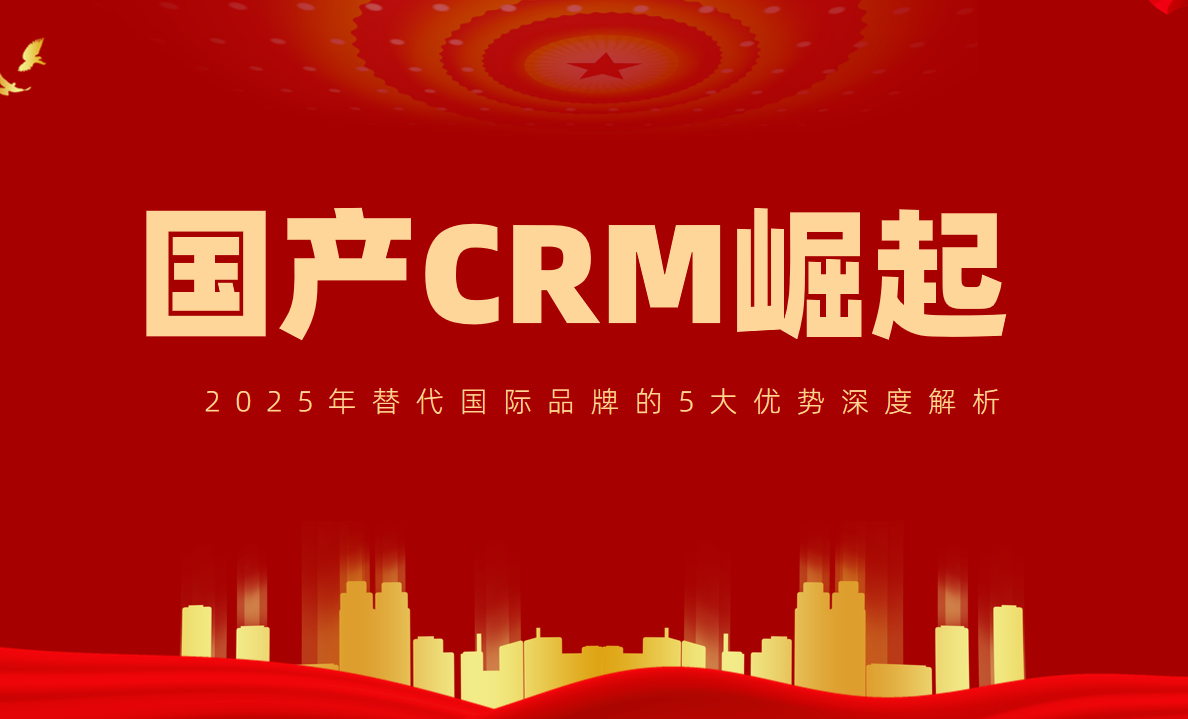 國產(chǎn)CRM崛起！2025年替代國際品牌的5大優(yōu)勢深度解析