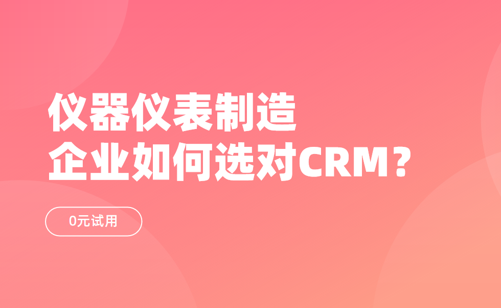 儀器儀表制造企業(yè)如何選對CRM？